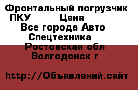 Фронтальный погрузчик ПКУ 0.8  › Цена ­ 78 000 - Все города Авто » Спецтехника   . Ростовская обл.,Волгодонск г.